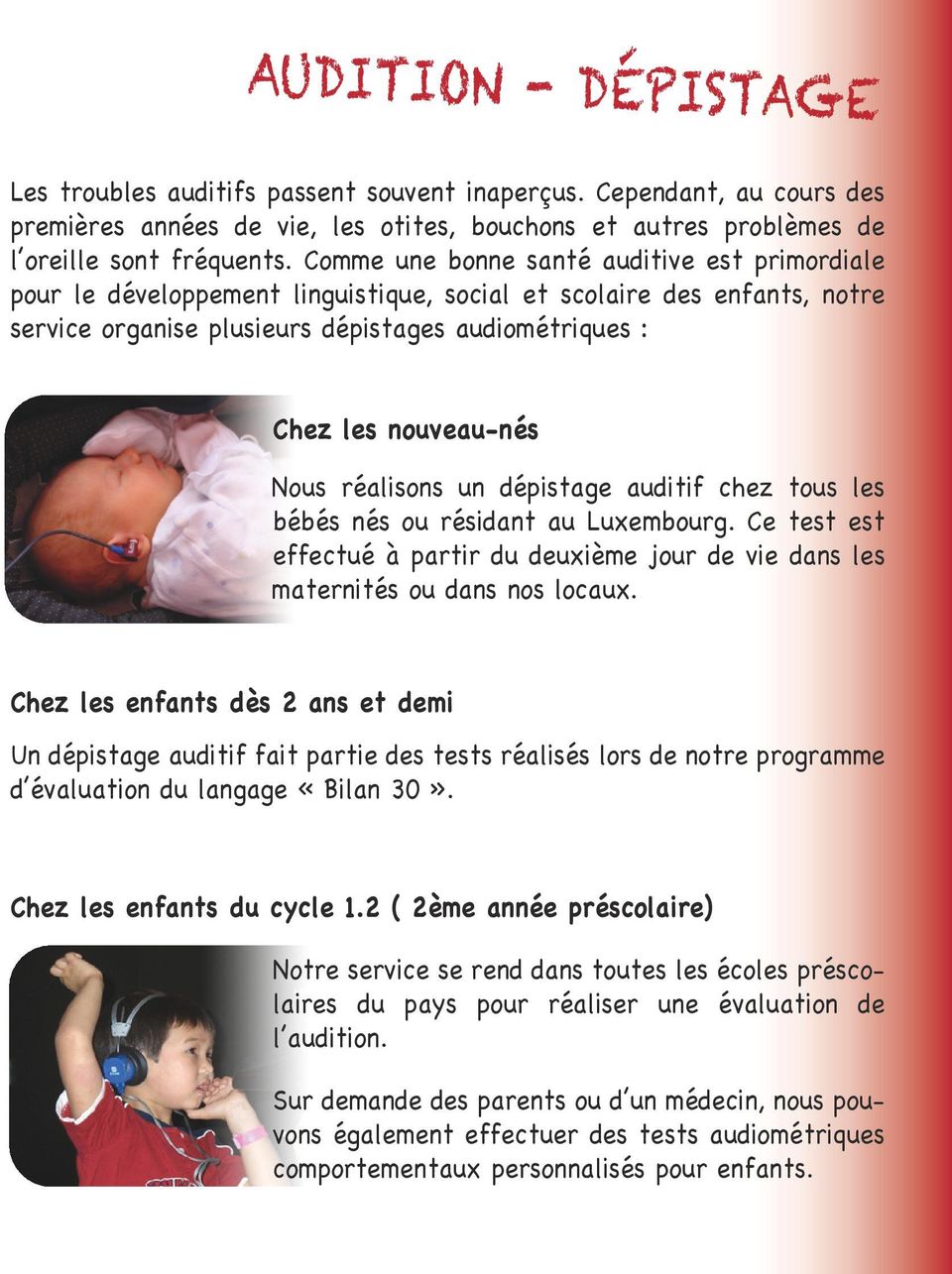 Nous réalisons un dépistage auditif chez tous les bébés nés ou résidant au Luxembourg. Ce test est effectué à partir du deuxième jour de vie dans les maternités ou dans nos locaux.