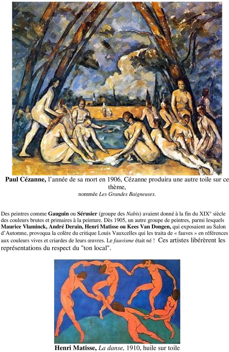 Dès 1905, un autre groupe de peintres, parmi lesquels Maurice Vlaminck, André Derain, Henri Matisse ou Kees Van Dongen, qui exposaient au Salon d Automne, provoqua la colère