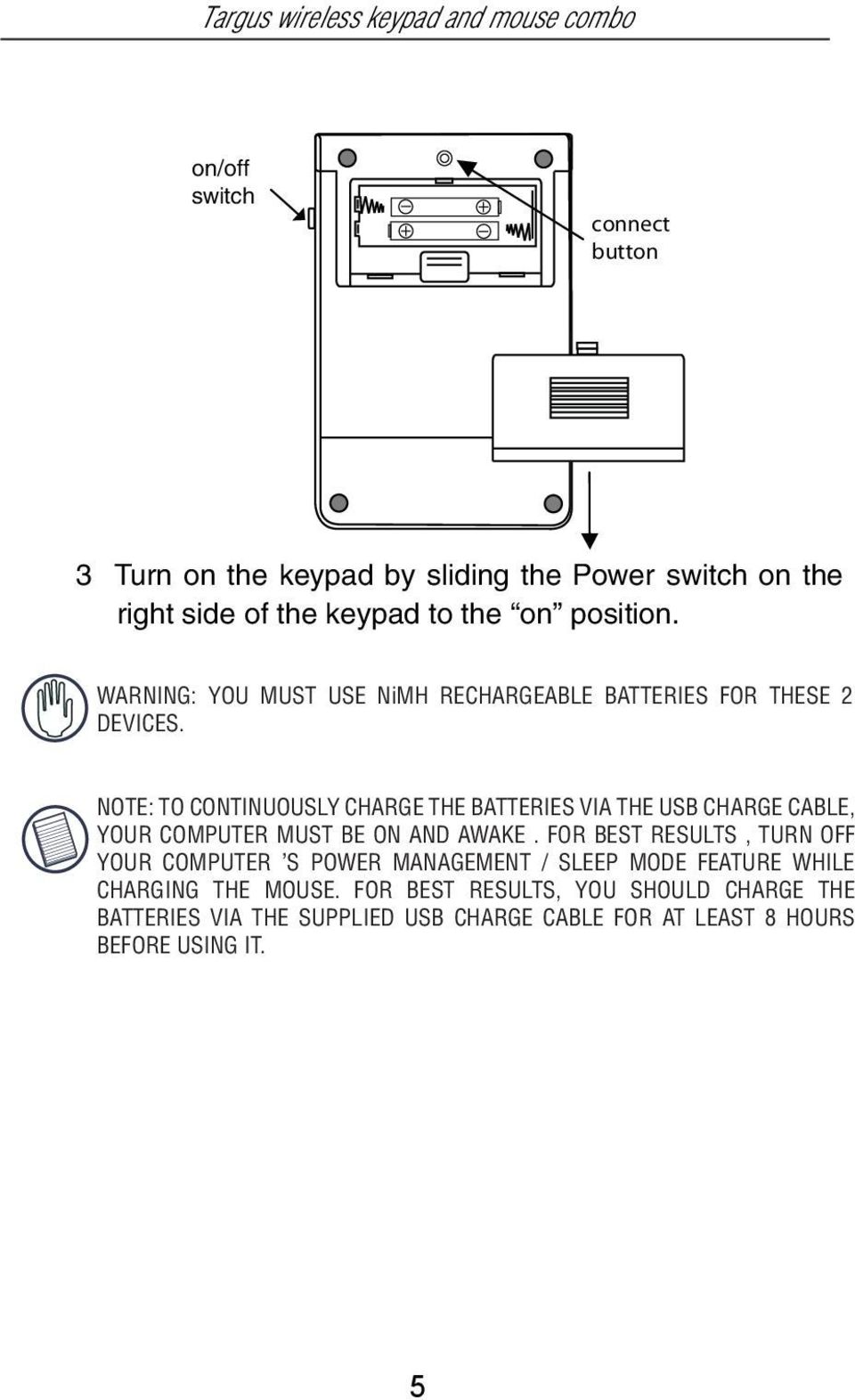NOTE: TO CONTINUOUSLY CHARGE THE BATTERIES VIA THE USB CHARGE CABLE, YOUR COMPUTER MUST BE ON AND AWAKE.