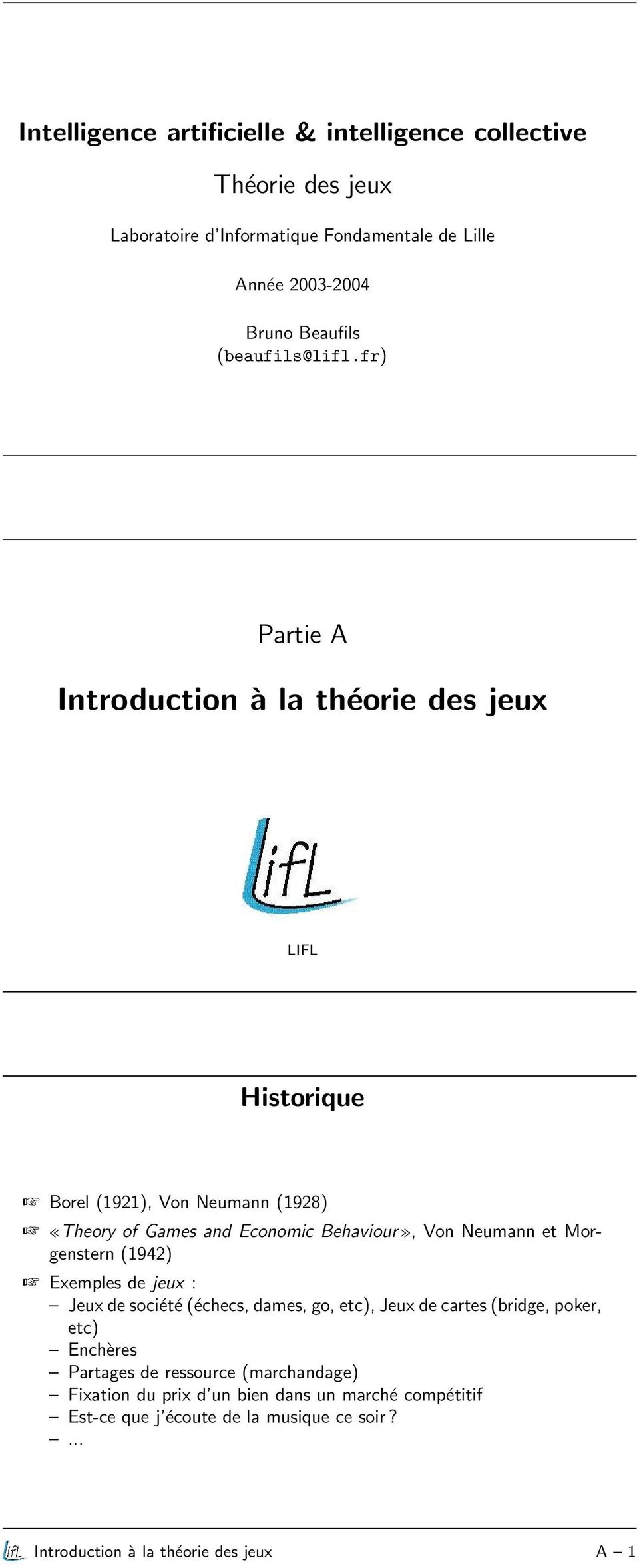 fr) Partie A Introduction à la théorie des jeux LIFL Historique Borel (1921), Von Neumann (1928) «Theory of Games and Economic Behaviour», Von Neumann et