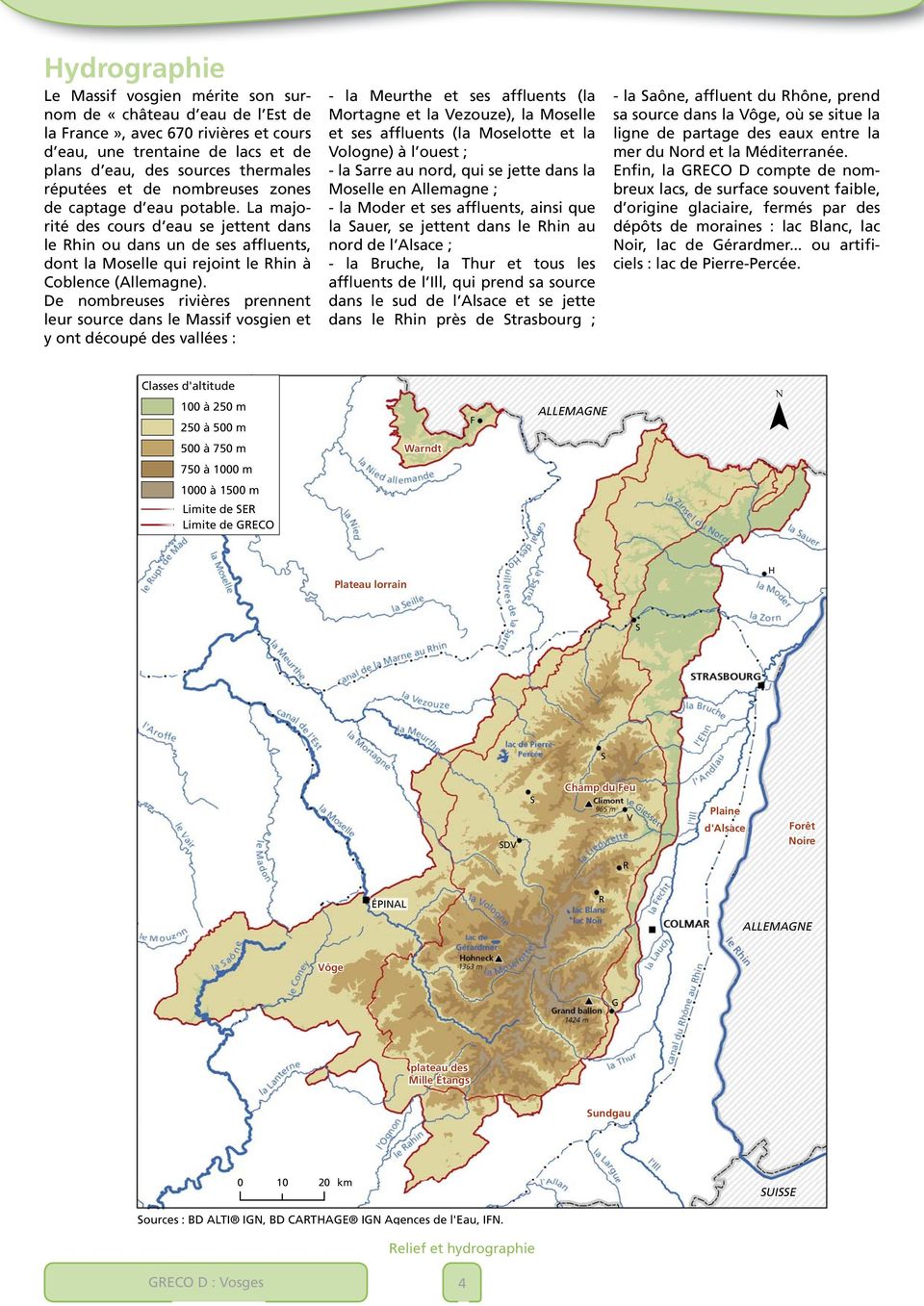 De nombreuses rivières prennent leur source dans le Massif vosgien et y ont découpé des vallées : - la Meurthe et ses affluents (la Mortagne et la Vezouze), la Moselle et ses affluents (la Moselotte
