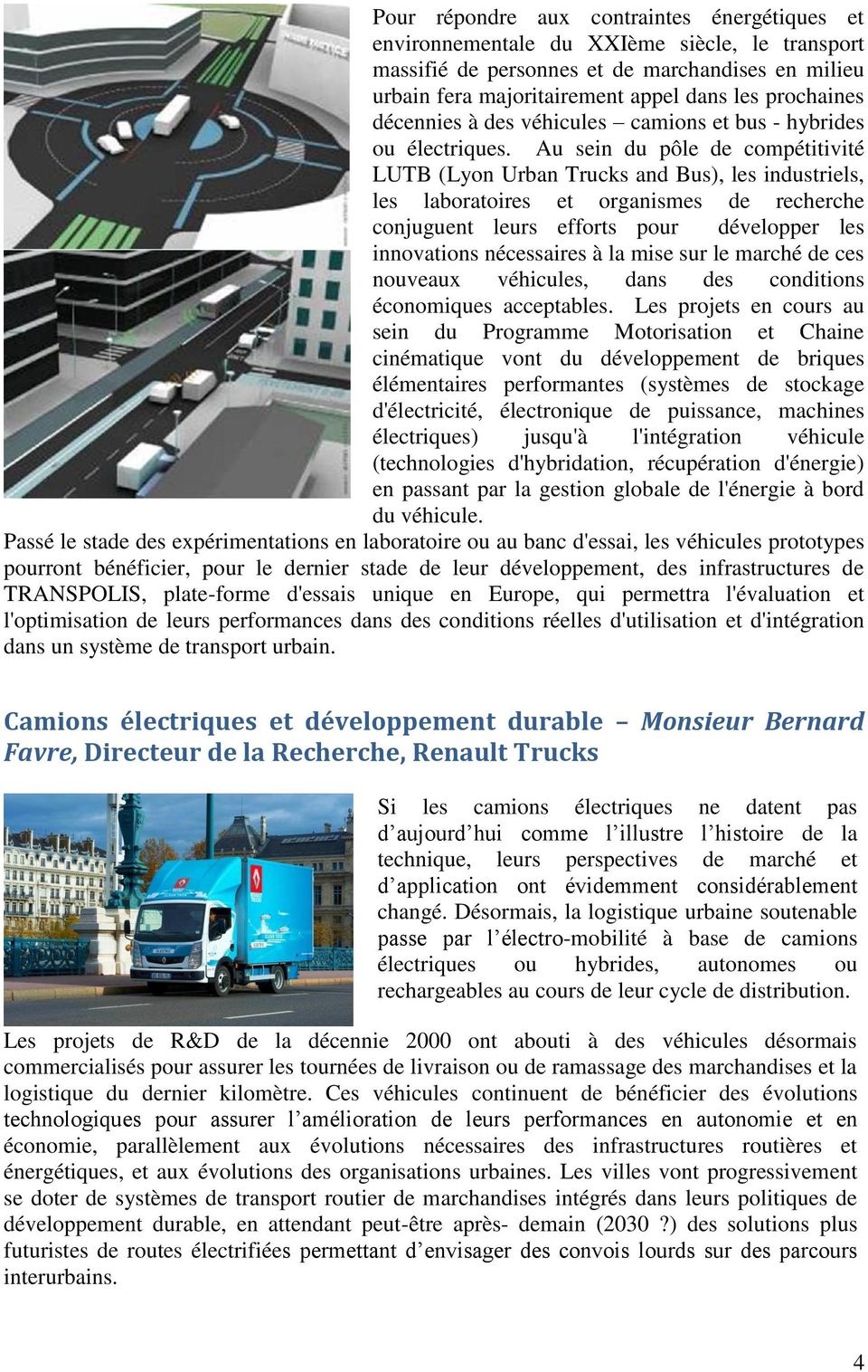 Au sein du pôle de compétitivité LUTB (Lyon Urban Trucks and Bus), les industriels, les laboratoires et organismes de recherche conjuguent leurs efforts pour développer les innovations nécessaires à