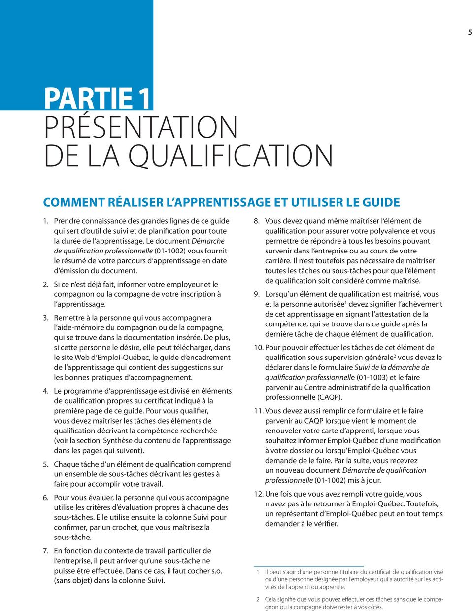Le document Démarche de qualification professionnelle (01-1002) vous fournit le résumé de votre parcours d apprentissage en date d émission du document. 2.