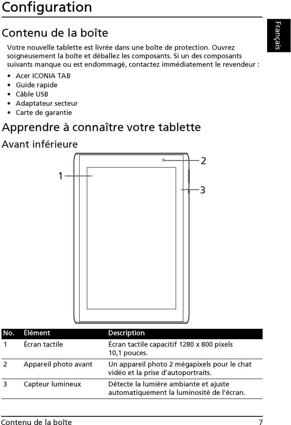 Apprendre à connaître votre tablette Avant inférieure 1 2 3 No. Élément Description 1 Écran tactile Écran tactile capacitif 1280 x 800 pixels 10,1 pouces.