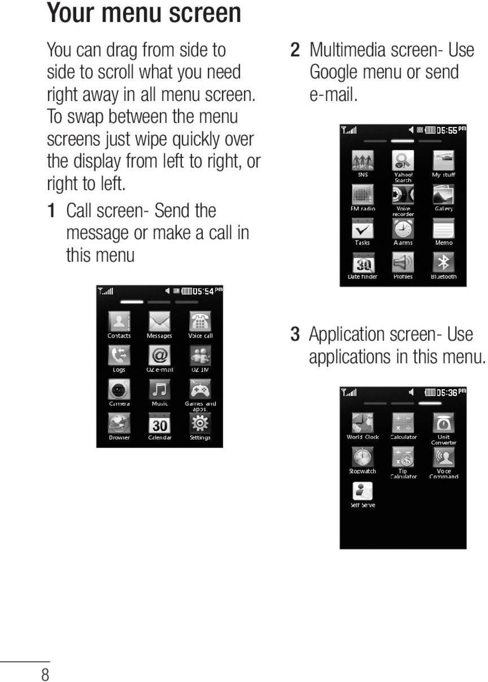 To swap between the menu screens just wipe quickly over the display from left to right, or