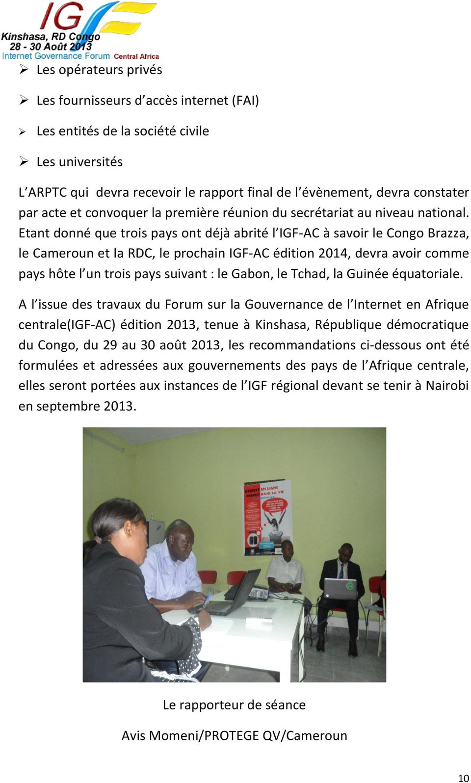 Etant donné que trois pays ont déjà abrité l IGF-AC à savoir le Congo Brazza, le Cameroun et la RDC, le prochain IGF-AC édition 2014, devra avoir comme pays hôte l un trois pays suivant : le Gabon,