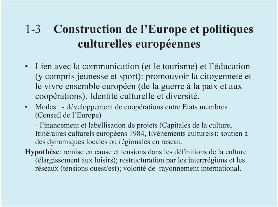 Modes : - développement de coopérations entre Etats membres (Conseil de l Europe) - Financement et labellisation de projets (Capitales de la culture, Itinéraires culturels européens 1984,