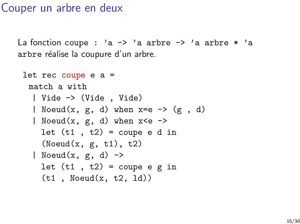 let rec coupe e a = match a with Vide -> (Vide, Vide) Noeud(x, g, d) when x=e -> (g,