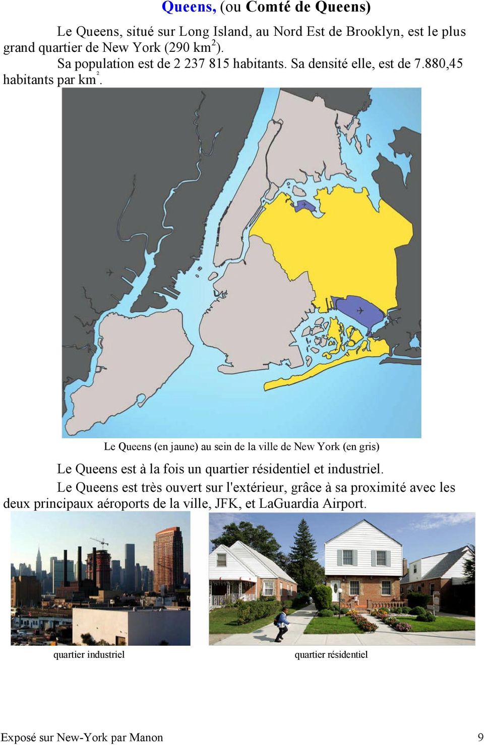 Le Queens (en jaune) au sein de la ville de New York (en gris) Le Queens est à la fois un quartier résidentiel et industriel.