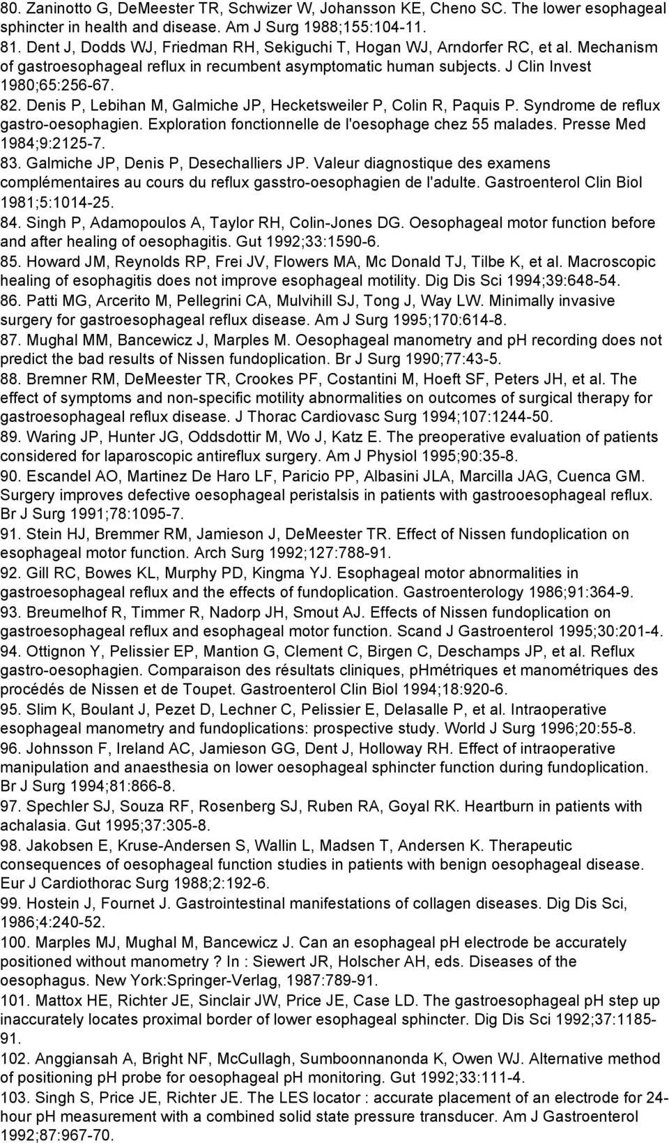 Denis P, Lebihan M, Galmiche JP, Hecketsweiler P, Colin R, Paquis P. Syndrome de reflux gastro-oesophagien. Exploration fonctionnelle de l'oesophage chez 55 malades. Presse Med 1984;9:2125-7. 83.