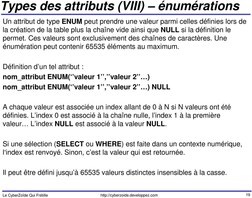 Définition d un tel attribut : nom_attribut ENUM( valeur 1, valeur 2 ) nom_attribut ENUM( valeur 1, valeur 2 ) NULL A chaque valeur est associée un index allant de 0 à N si N valeurs ont été définies.