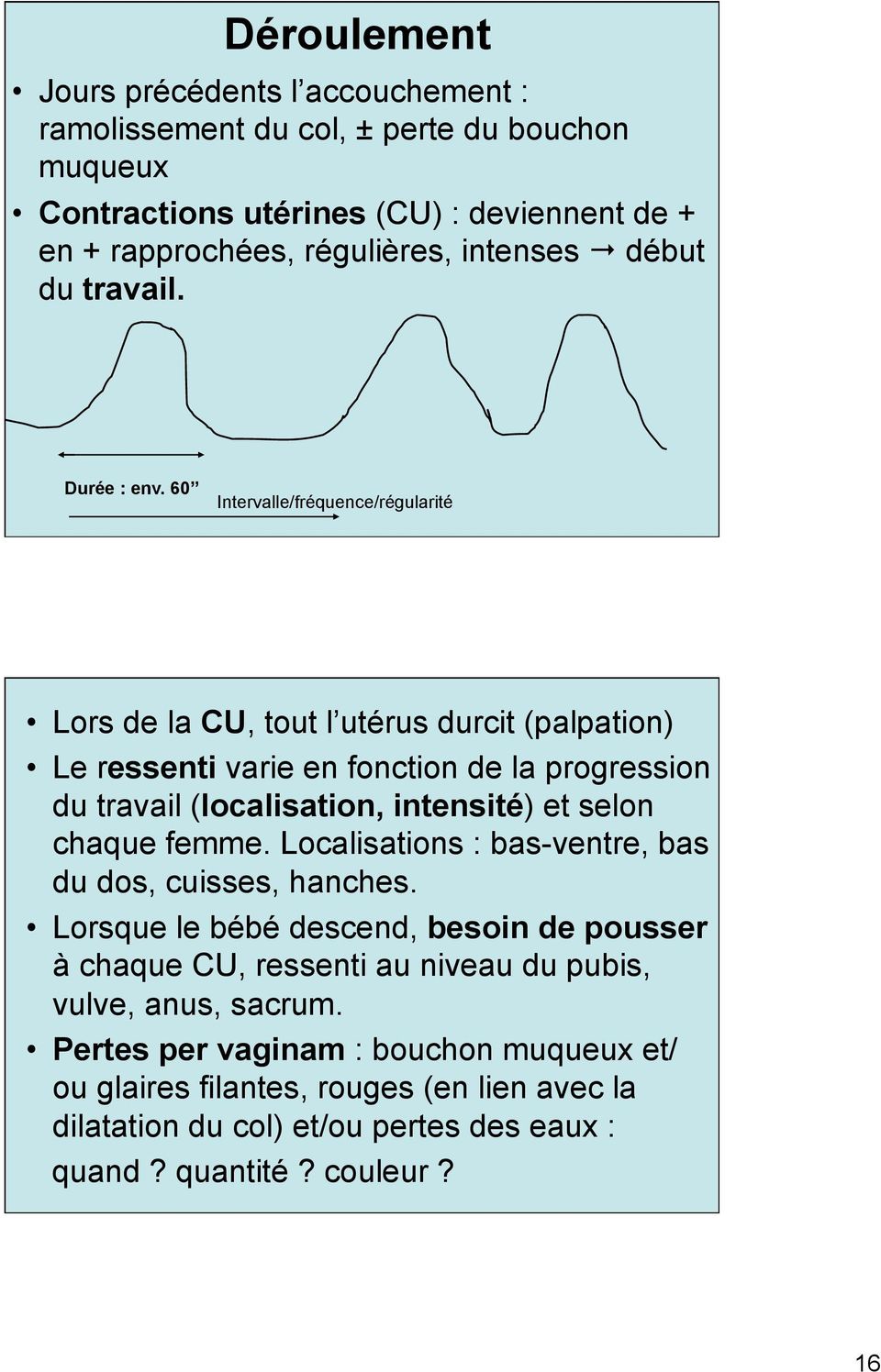 60 Intervalle/fréquence/régularité Lors de la CU, tout l utérus durcit (palpation) Le ressenti varie en fonction de la progression du travail (localisation, intensité) et selon