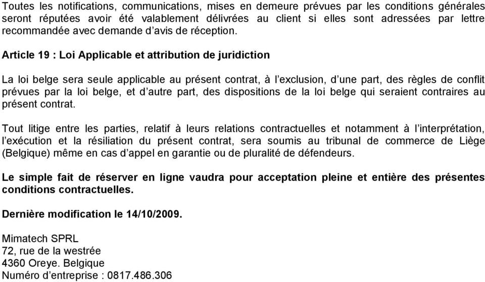 Article 19 : Loi Applicable et attribution de juridiction La loi belge sera seule applicable au présent contrat, à l exclusion, d une part, des règles de conflit prévues par la loi belge, et d autre