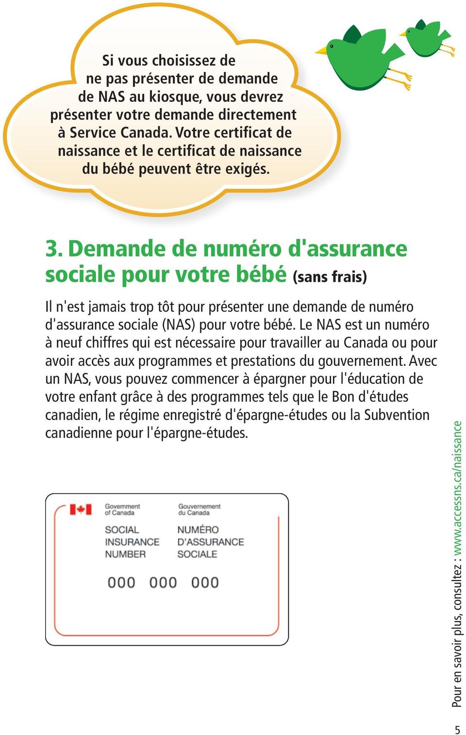 Demande de numéro d'assurance sociale pour votre bébé (sans frais) Il n'est jamais trop tôt pour présenter une demande de numéro d'assurance sociale (NAS) pour votre bébé.