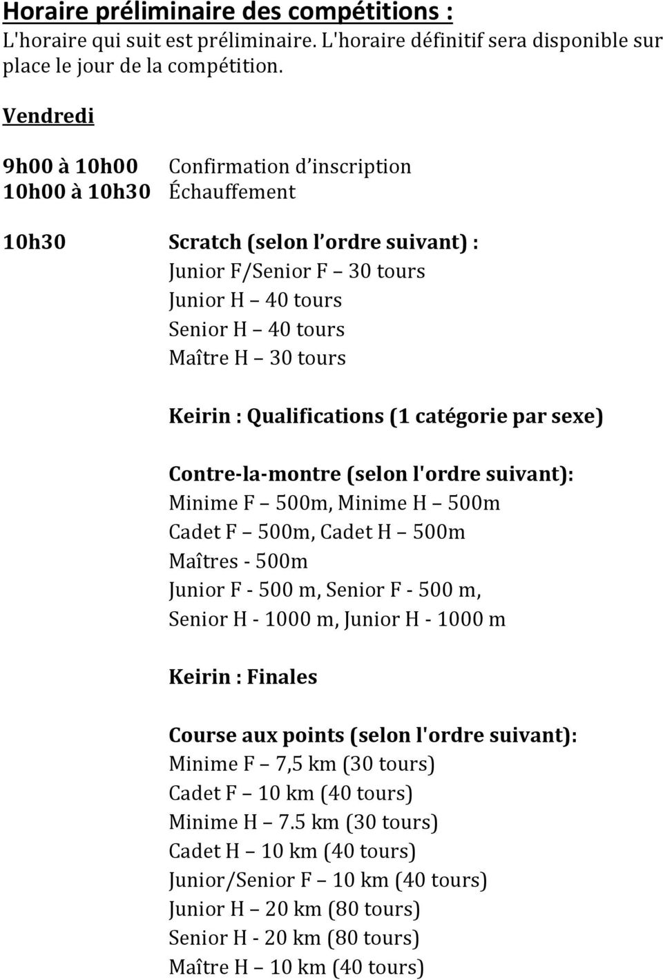 Keirin : Qualifications (1 catégorie par sexe) Contre-la-montre (selon l'ordre suivant): Minime F 500m, Minime H 500m Cadet F 500m, Cadet H 500m Maîtres - 500m Junior F - 500 m, Senior F - 500 m,