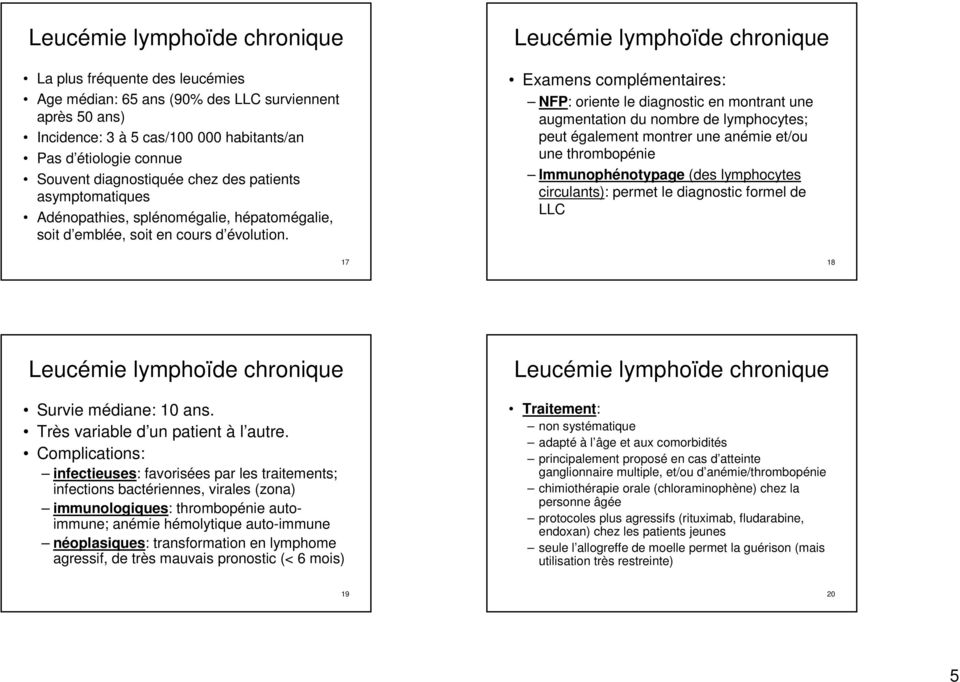 Leucémie lymphoïde chronique Examens complémentaires: NFP: oriente le diagnostic en montrant une augmentation du nombre de lymphocytes; peut également montrer une anémie et/ou une thrombopénie