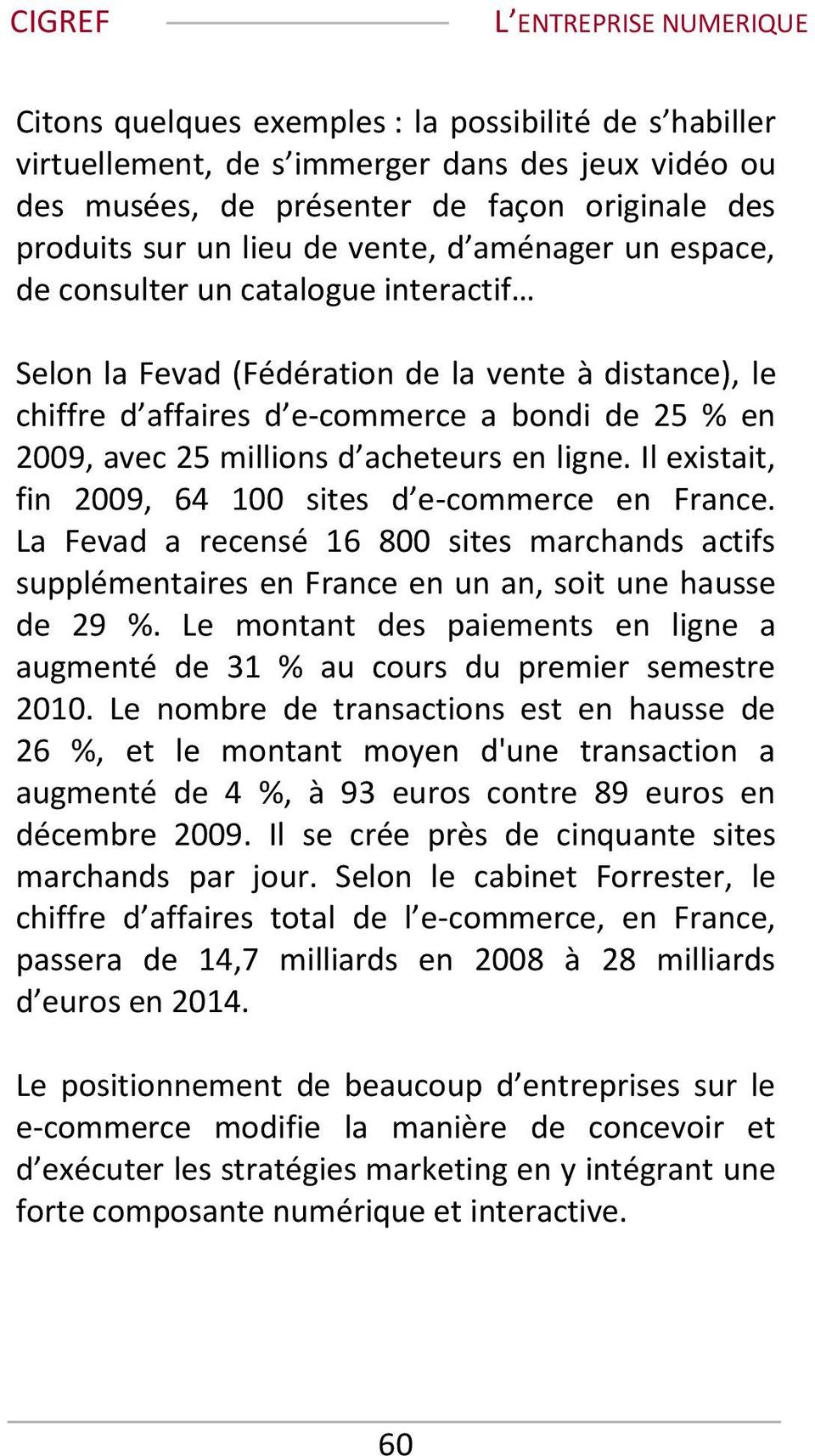 Il existait, fin 2009, 64 100 sites d e-commerce en France. La Fevad a recensé 16 800 sites marchands actifs supplémentaires en France en un an, soit une hausse de 29 %.