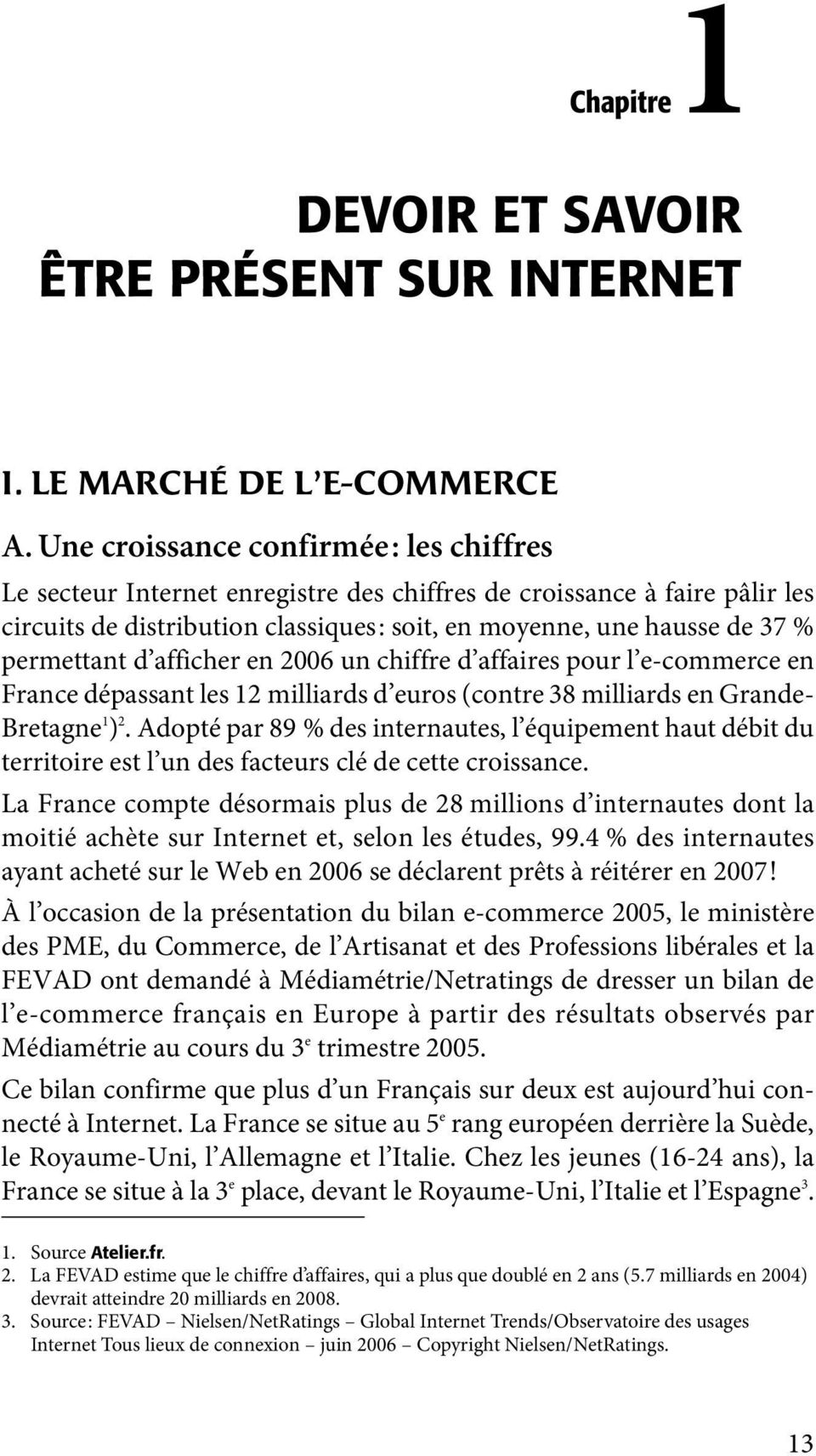 d afficher en 2006 un chiffre d affaires pour l e-commerce en France dépassant les 12 milliards d euros (contre 38 milliards en Grande- Bretagne 1 ) 2.