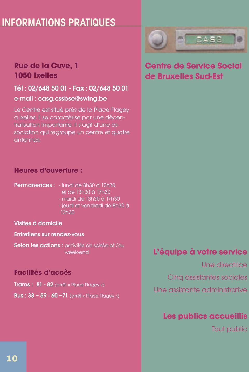 Centre de Service Social de Bruxelles Sud-Est Heures d ouverture : Permanences : - lundi de 8h30 à 12h30, et de 13h30 à 17h30 - mardi de 13h30 à 17h30 - jeudi et vendredi de 8h30 à 12h30 Visites à