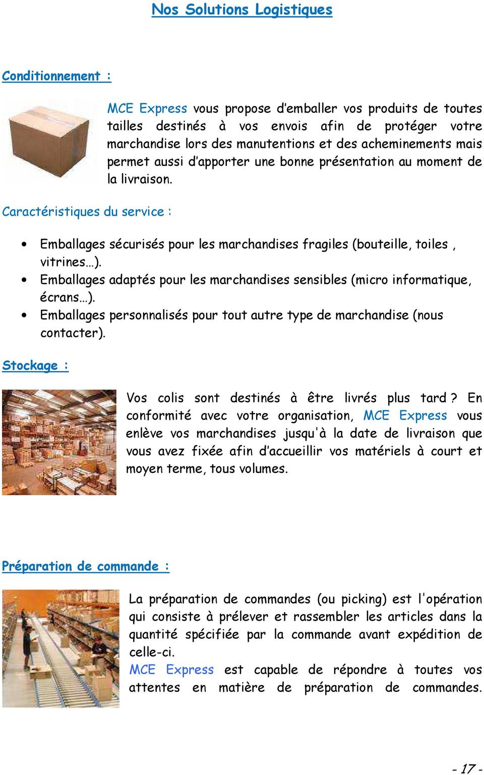 Emballages sécurisés pour les marchandises fragiles (bouteille, toiles, vitrines ). Emballages adaptés pour les marchandises sensibles (micro informatique, écrans ).