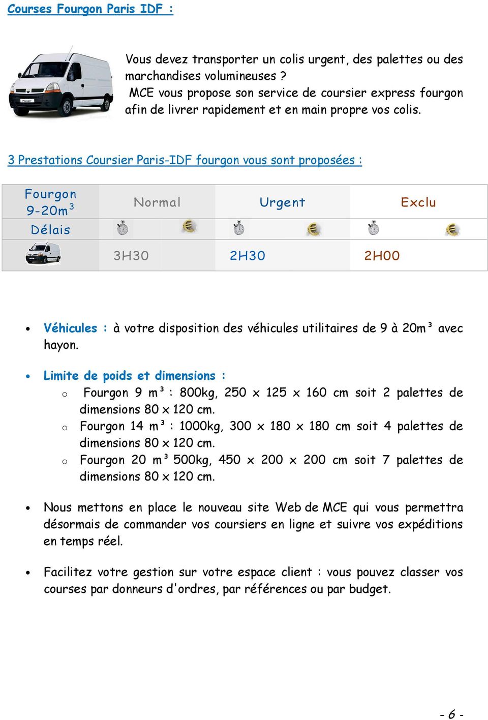 3 Prestations Coursier Paris-IDF fourgon vous sont proposées : Fourgon 9-20m 3 Normal Urgent Exclu Délais 3H30 2H30 2H00 Véhicules : à votre disposition des véhicules utilitaires de 9 à 20m³ avec