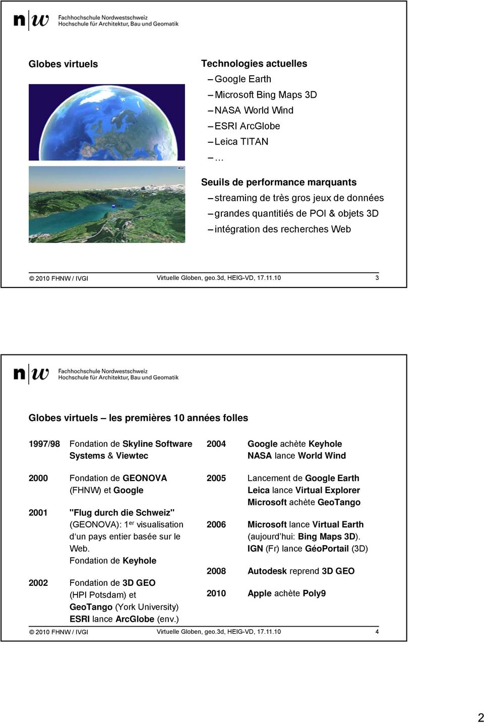 10 3 Globes virtuels les premières 10 années folles 1997/98 Fondation de Skyline Software 2004 Google achète Keyhole Systems & Viewtec NASA lance World Wind 2000 Fondation de GEONOVA (FHNW) et Google