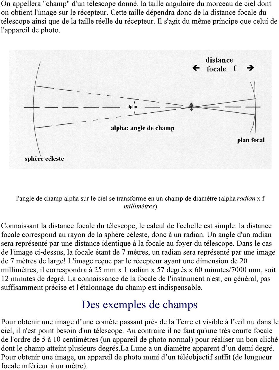 l'angle de champ alpha sur le ciel se transforme en un champ de diamètre (alpha radian x f millimètres) Connaissant la distance focale du télescope, le calcul de l'échelle est simple: la distance