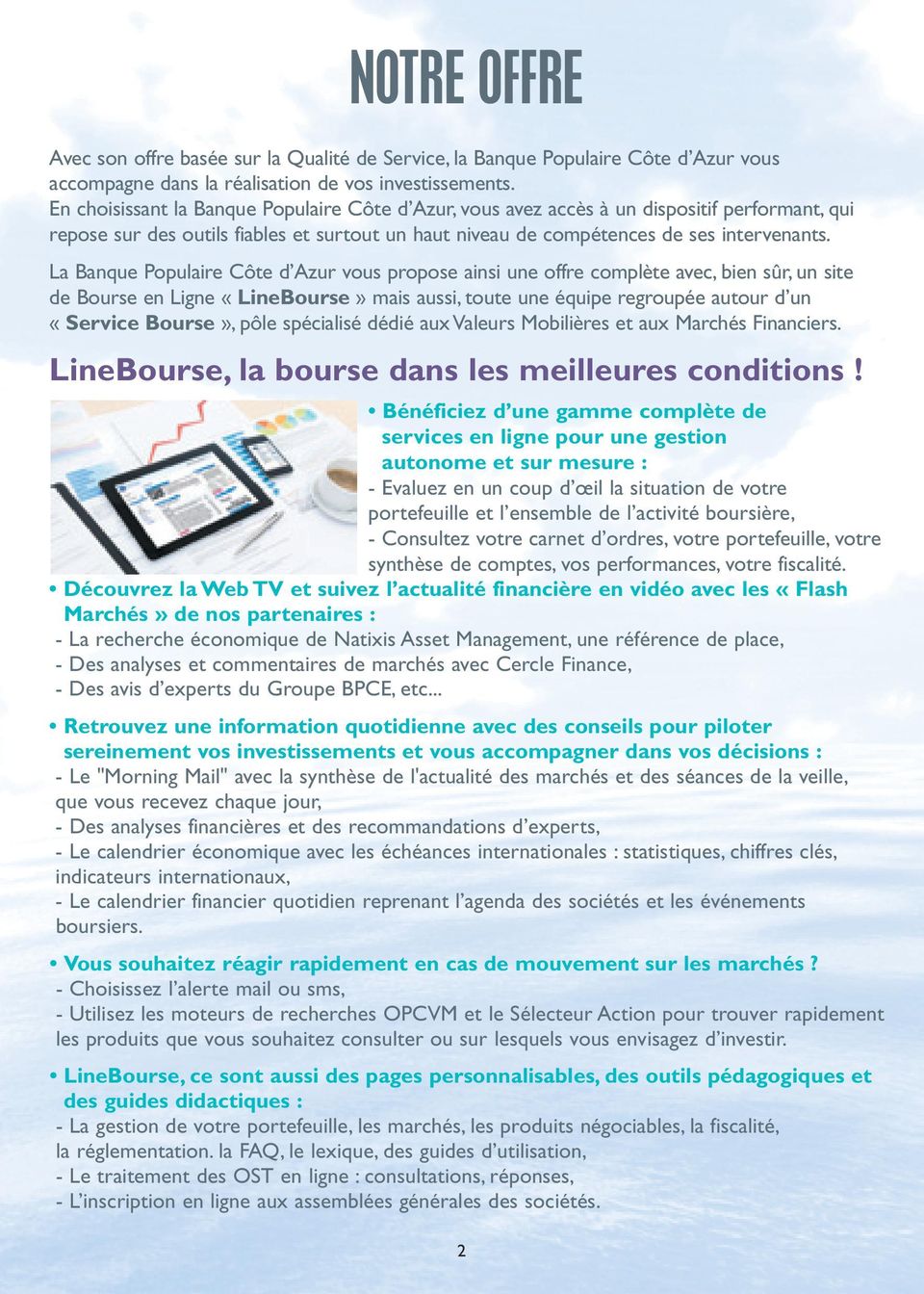La Banque Populaire Côte d Azur vous propose ainsi une offre complète avec, bien sûr, un site de Bourse en Ligne «LineBourse» mais aussi, toute une équipe regroupée autour d un «Service Bourse», pôle