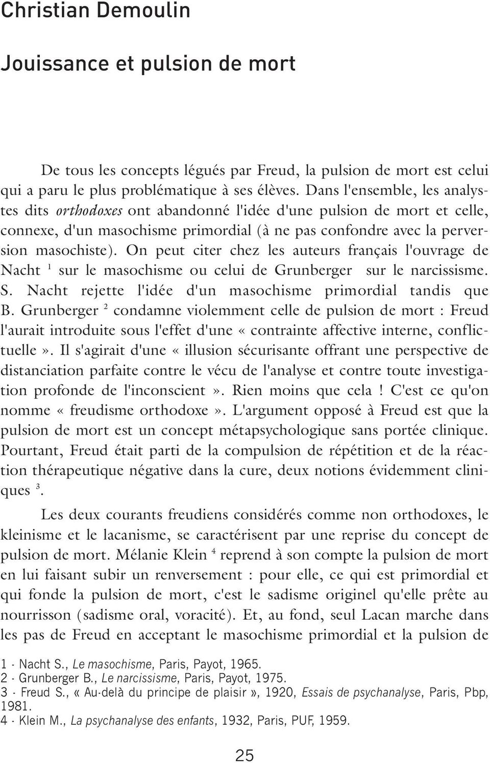 On peut citer chez les auteurs français l'ouvrage de Nacht 1 sur le masochisme ou celui de Grunberger sur le narcissisme. S. Nacht rejette l'idée d'un masochisme primordial tandis que B.