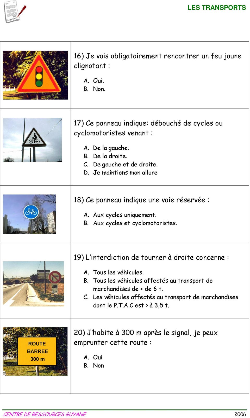 Aux cycles et cyclomotoristes. 19) L interdiction de tourner à droite concerne : A. Tous les véhicules. B.