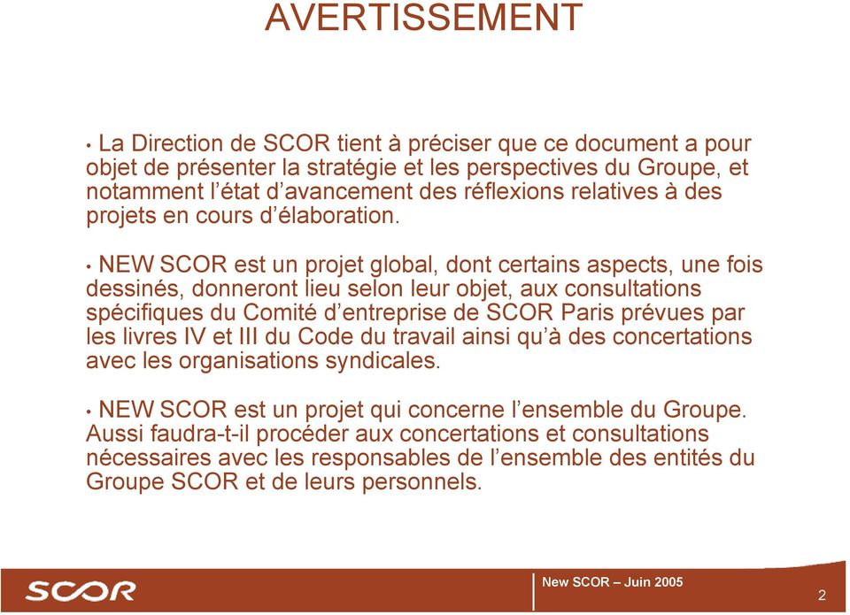 NEW SCOR est un projet global, dont certains aspects, une fois dessinés, donneront lieu selon leur objet, aux consultations spécifiques du Comité d entreprise de SCOR Paris prévues par