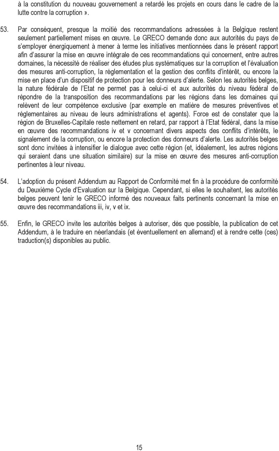 Le GRECO demande donc aux autorités du pays de s employer énergiquement à mener à terme les initiatives mentionnées dans le présent rapport afin d assurer la mise en œuvre intégrale de ces