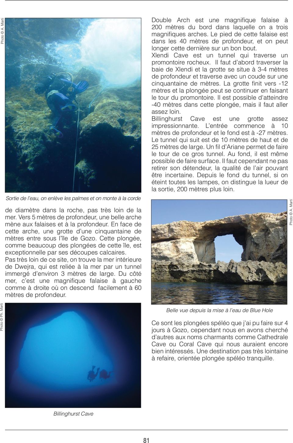 Il faut d abord traverser la baie de Xlendi et la grotte se situe à 3-4 mètres de profondeur et traverse avec un coude sur une cinquantaine de mètres.