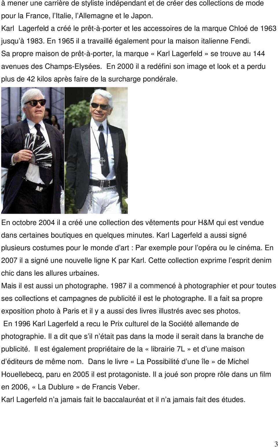 Sa propre maison de prêt-à-porter, la marque «Karl Lagerfeld» se trouve au 144 avenues des Champs-Elysées.