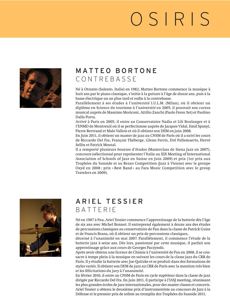 (Milan), où il obtient un diplôme en Science du tourisme à l université en 2005, il poursuit son cursus musical auprès de Massimo Moriconi, Attilio Zanchi (Paolo Fresu 5et) et Paolino Dalla Porta.