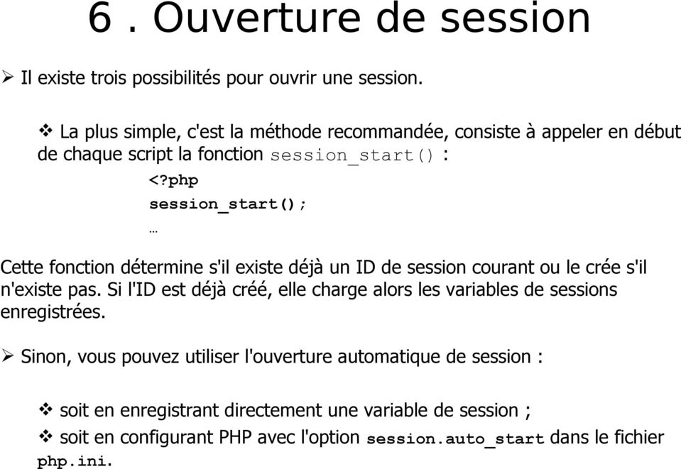 php session_start(); Cette fonction détermine s'il existe déjà un ID de session courant ou le crée s'il n'existe pas.