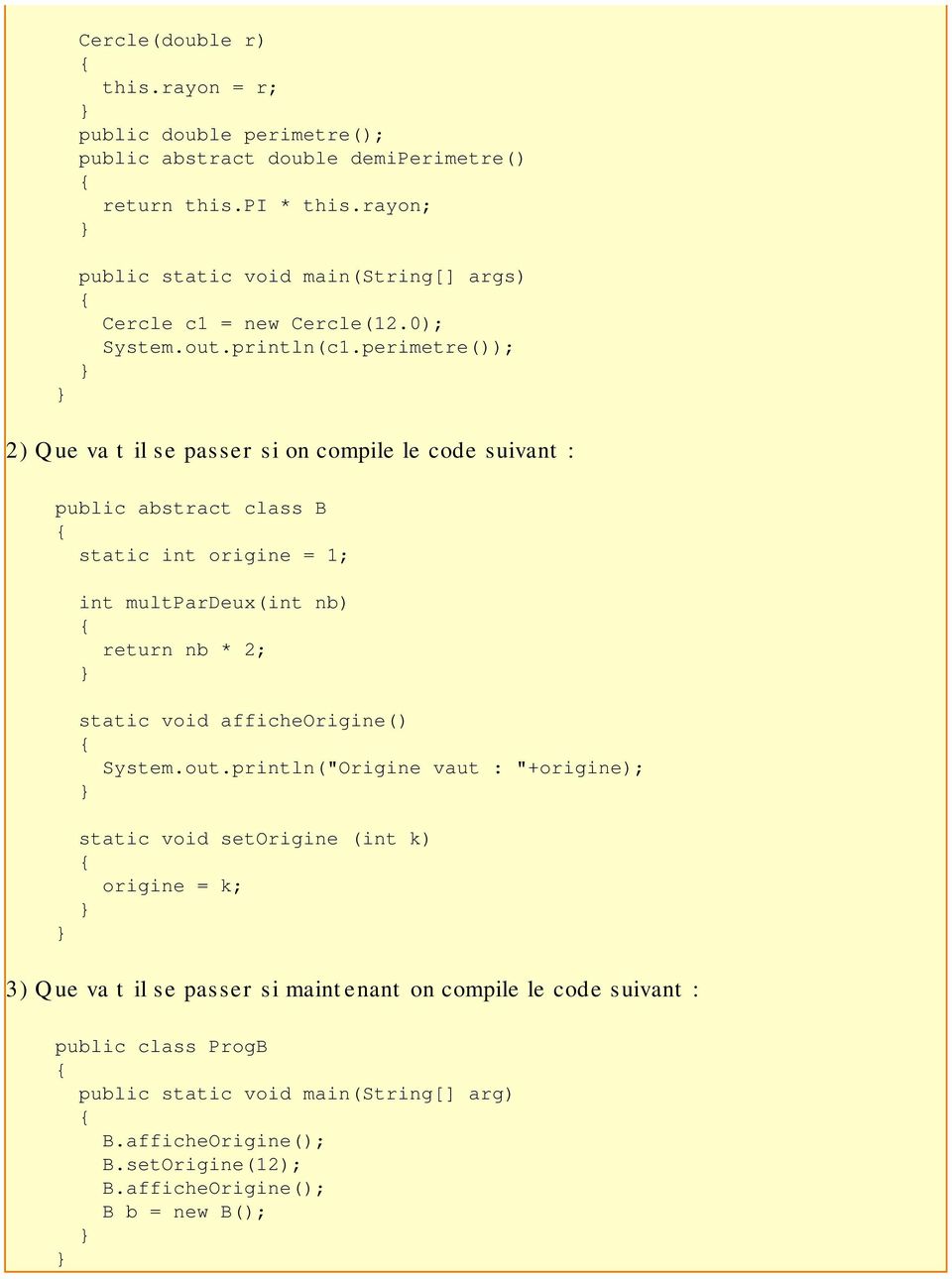 perimetre()); 2) Que va t il se passer si on compile le code suivant : public abstract class B static int origine = 1; int multpardeux(int nb) return nb * 2; static void