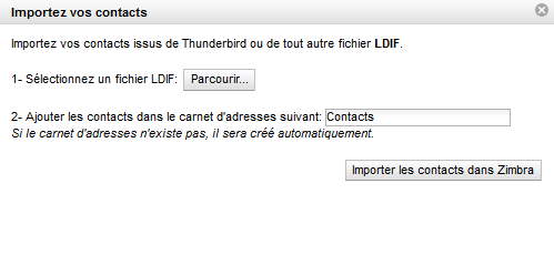1.2. Importer ses contacts Thunderbird Cet outil permet d importer un carnet d adresses Thunderbird au format LDIF directement dans Zimbra : Figure 5 - Fenêtre d'importation de contacts Pour importer