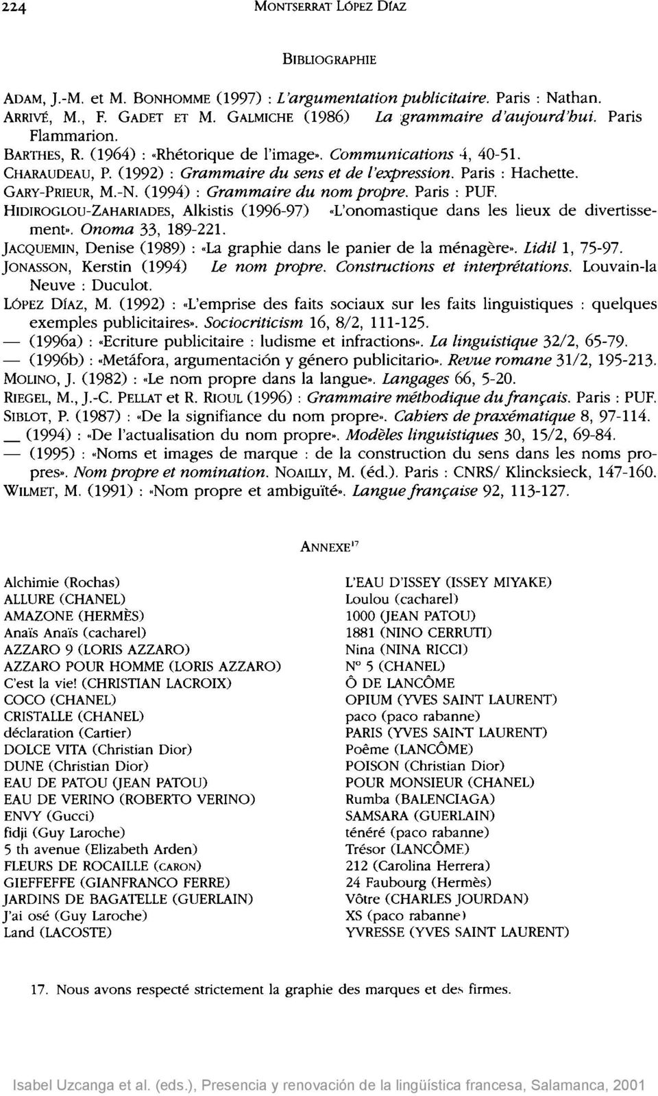 Paris : PUF. HIDIROGLOU-ZAHARIADES, Alkistis (1996-97) «L'onomastique dans les lieux de divertissement». Onoma 33, 189-221. JACQUEMIN, Denise (1989) : «La graphie dans le panier de la ménagère».