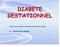 DIABETE GESTATIONNEL. Cliquez pour modifier le style des sous-titres du masque. Dr. GUENDOUZE MERIEM
