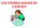 LES FIEVRES AIGUES DE L ENFANT