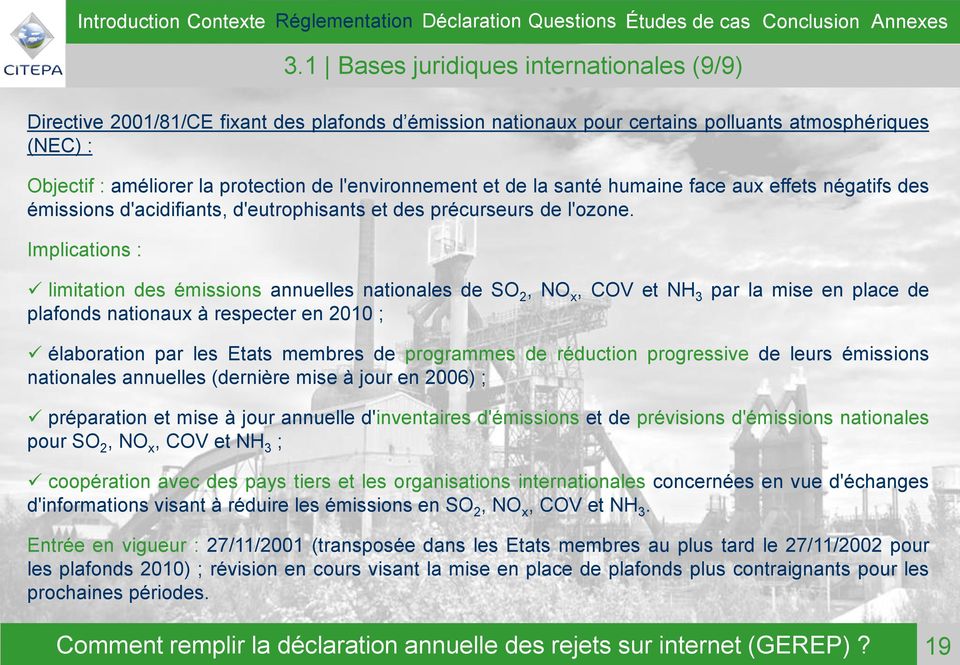 1 Bases juridiques internationales (9/9) limitation des émissions annuelles nationales de SO 2, NO x, COV et NH 3 par la mise en place de plafonds nationaux à respecter en 2010 ; élaboration par les