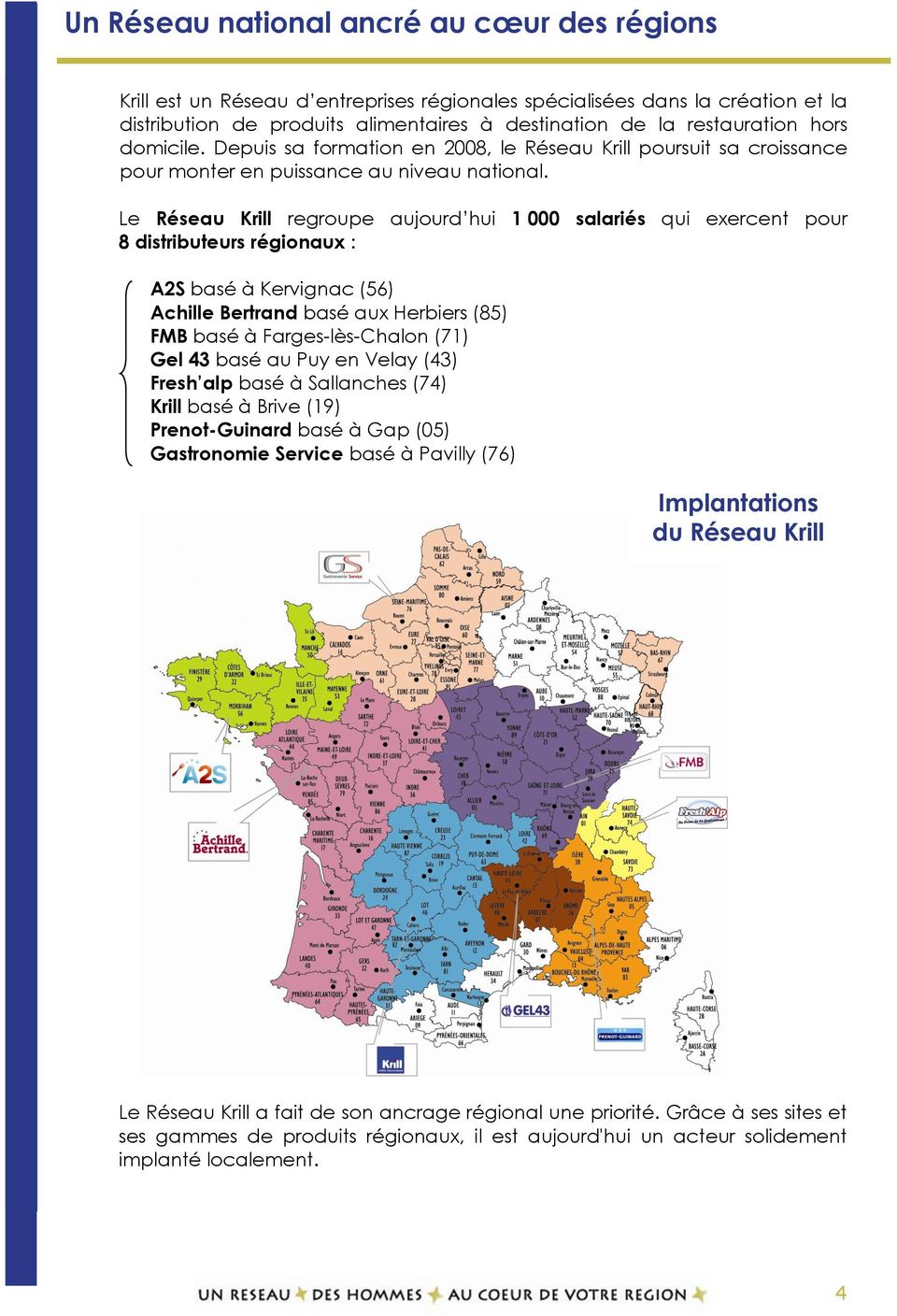 Le Réseau Krill regroupe aujourd hui 1 000 salariés qui exercent pour 8 distributeurs régionaux : A2S basé à Kervignac (56) Achille Bertrand basé aux Herbiers (85) FMB basé à Farges-lès-Chalon (71)