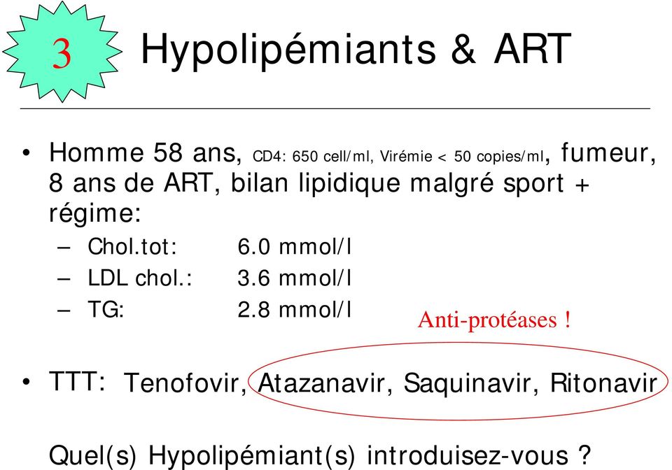 0 mmol/l LDL chol.: 3.6 mmol/l TG: 2.8 mmol/l Anti-protéases!