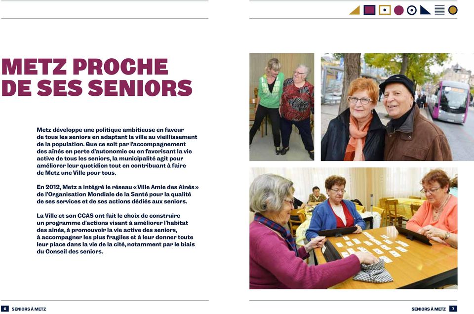 Metz une Ville pour tous. En 2012, Metz a intégré le réseau «Ville Amie des Ainés» de l Organisation Mondiale de la Santé pour la qualité de ses services et de ses actions dédiés aux seniors.