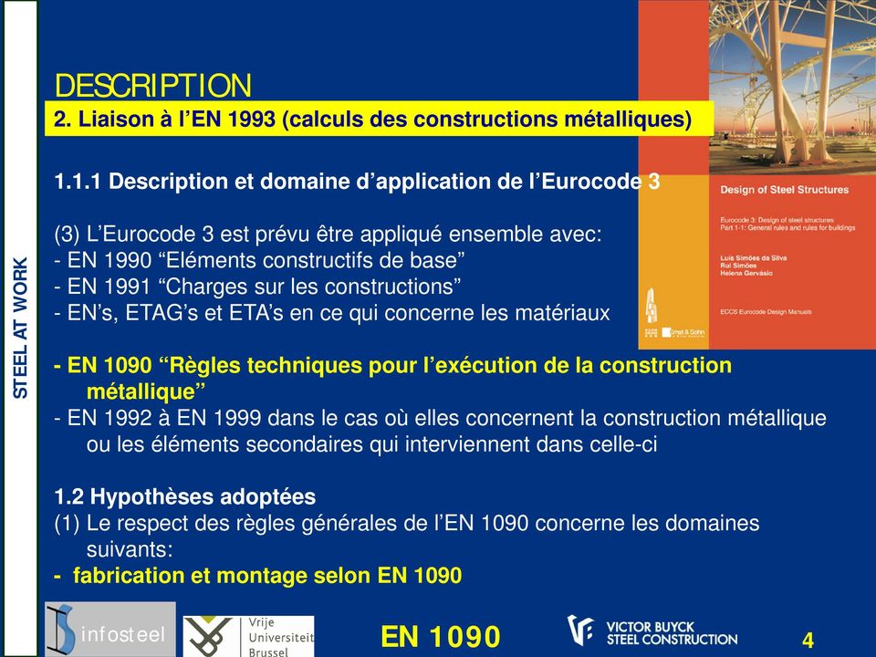 1.1 Description et domaine d application de l Eurocode 3 (3) L Eurocode 3 est prévu être appliqué ensemble avec: - EN 1990 Eléments constructifs de base - EN 1991 Charges sur
