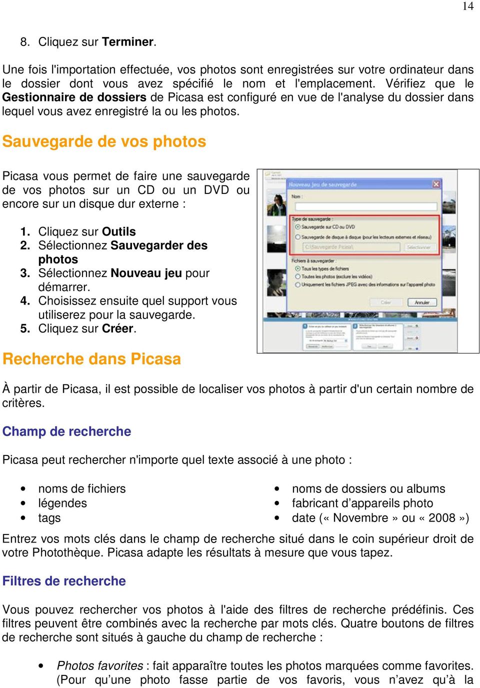 Sauvegarde de vos photos Picasa vous permet de faire une sauvegarde de vos photos sur un CD ou un DVD ou encore sur un disque dur externe : 1. Cliquez sur Outils 2.