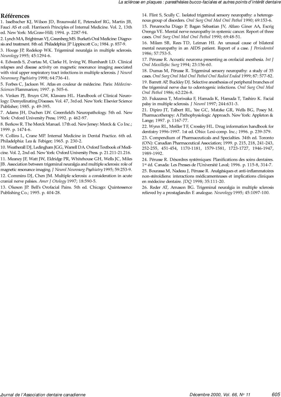 Philadelphia: JP Lippincott Co.; 1984. p. 857-9. 3. Hooge JP, Redekop WK. Trigeminal neuralgia in multiple sclerosis. Neurology 1995; 45:1294-6. 4. Edwards S, Zvartau M, Clarke H, Irving W, Blumhardt LD.