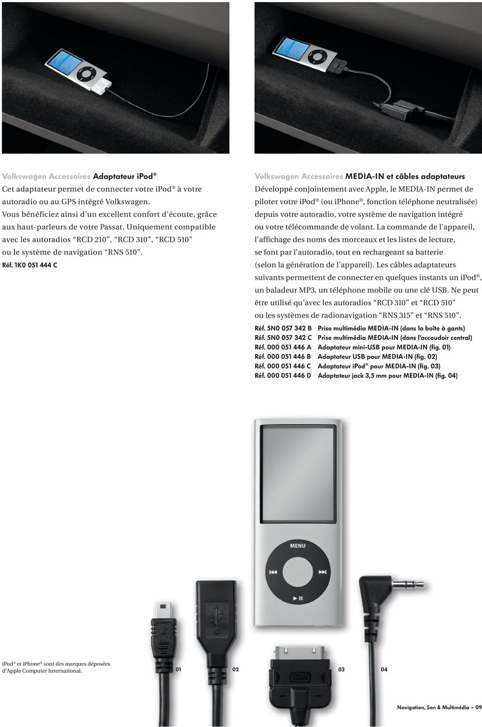 Réf. 1K0 051 444 C Volkswagen Accessoires MEDIA-IN et câbles adaptateurs Développé conjointement avec Apple, le MEDIA-IN permet de piloter votre ipod (ou iphone, fonction téléphone neutralisée)