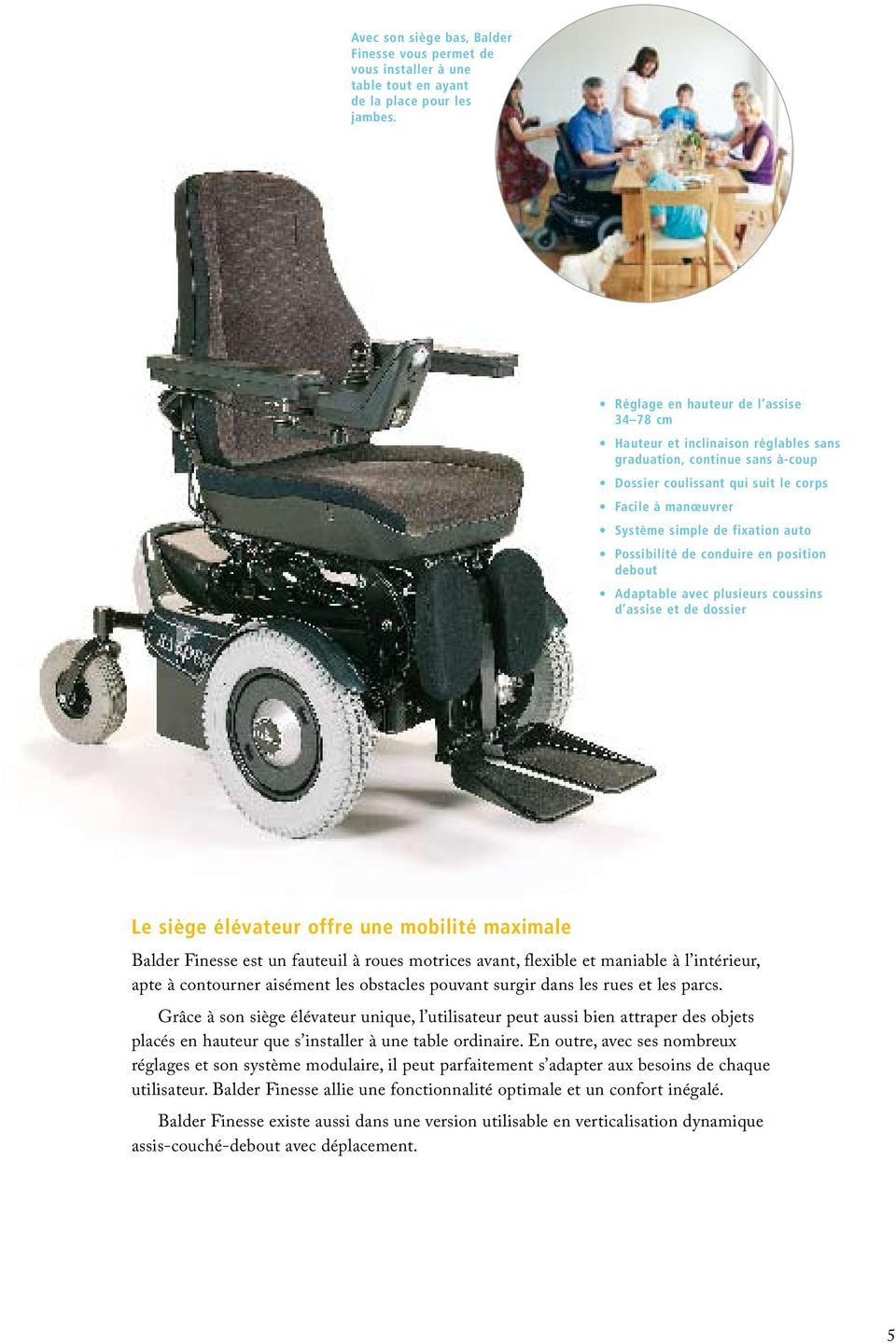 Possibilité de conduire en position debout Adaptable avec plusieurs coussins d assise et de dossier Le siège élévateur offre une mobilité maximale Balder Finesse est un fauteuil à roues motrices